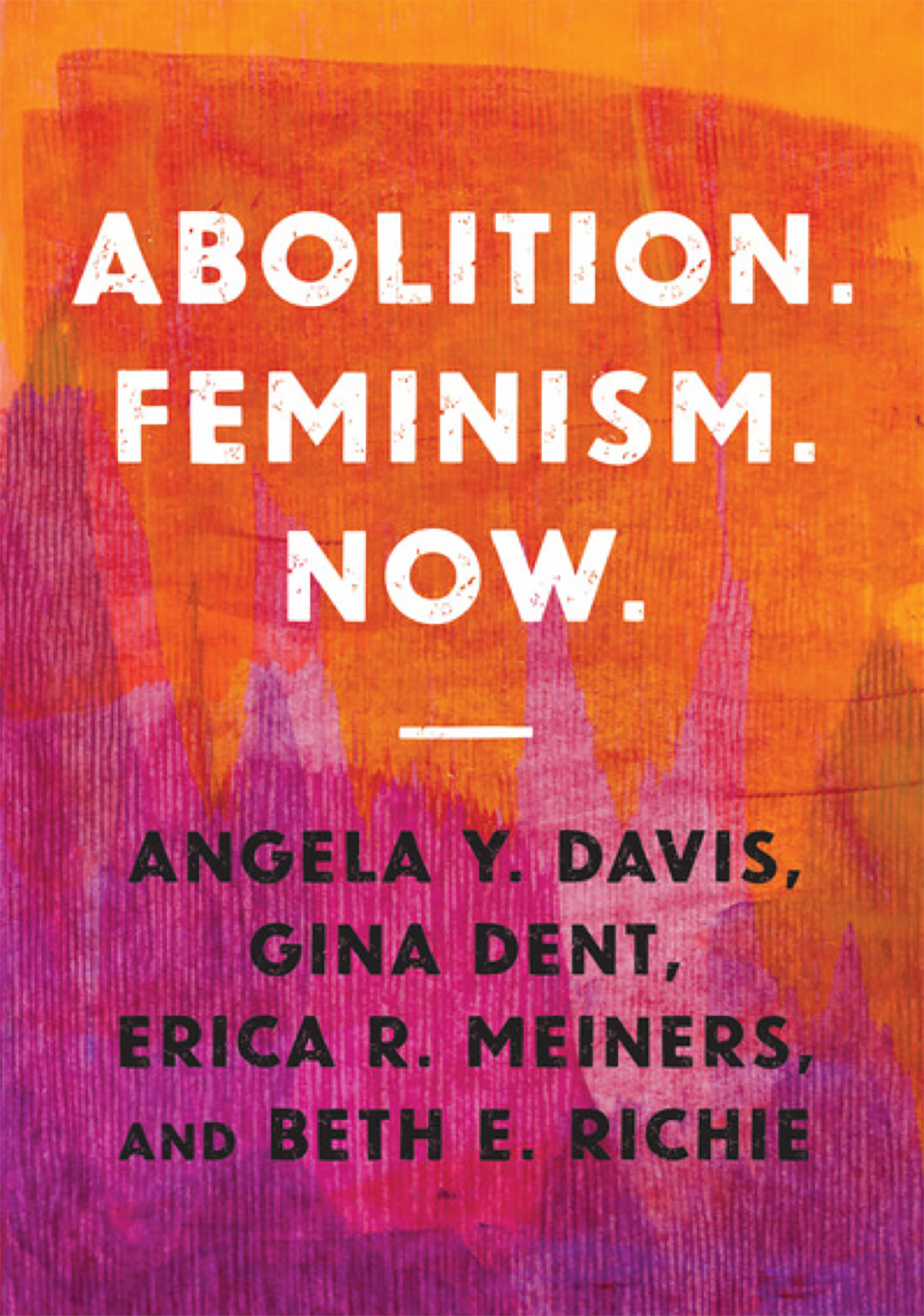 book cover of Abolition.Feminism.Now with orange to pink background behind title in white capital letters. Authors names printed in black caps: Angelis Y. Davis, Gina Dent, Erica R. Meiners, and Beth E. Richie.